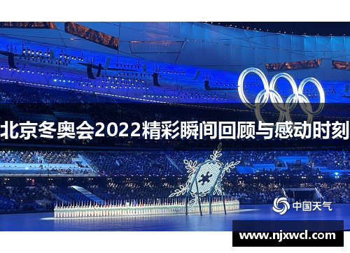 北京冬奥会2022精彩瞬间回顾与感动时刻 北京冬奥会2022精彩瞬间回顾与感动时刻
