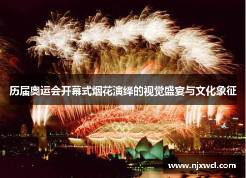 历届奥运会开幕式烟花演绎的视觉盛宴与文化象征