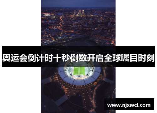 奥运会倒计时十秒倒数开启全球瞩目时刻