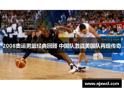 2008奥运男篮经典回顾 中国队激战美国队再现传奇
