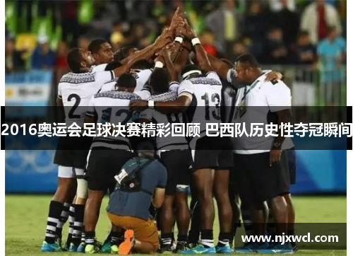2016奥运会足球决赛精彩回顾 巴西队历史性夺冠瞬间